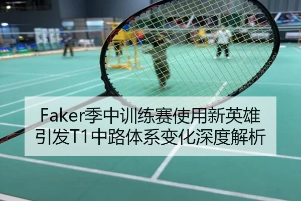 Faker季中训练赛使用新英雄引发T1中路体系变化深度解析