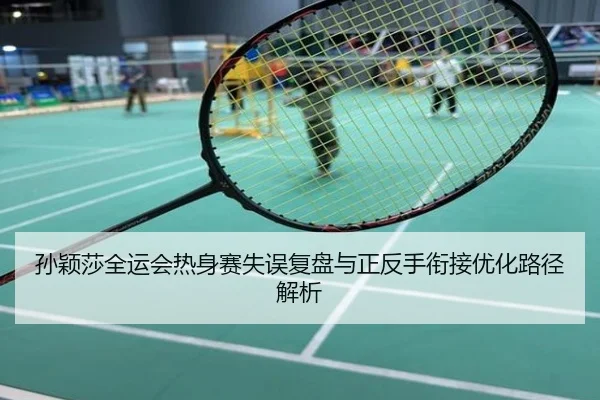 孙颖莎全运会热身赛失误复盘与正反手衔接优化路径解析